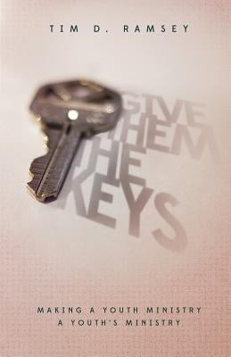 Give Them the Keys: Making a Youth Ministry a Youth's Ministry by Ramsey, Tim