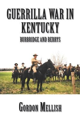 Guerrilla War in Kentucky: Burbridge and Berrys by Mellish, Gordon