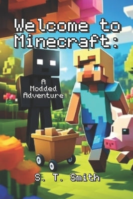 Welcome To Minecraft: A Modded Adventure by Smith, S. T.
