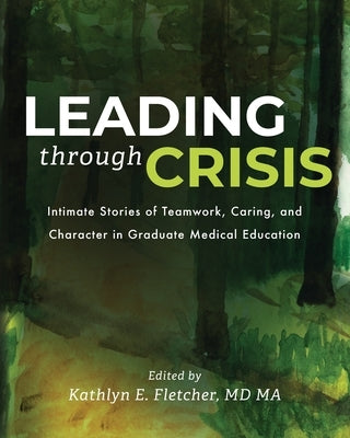 Leading Through Crisis: Intimate Stories of Teamwork, Caring, and Character in Graduate Medical Education by Fletcher, Kathlyn