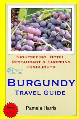 Burgundy Travel Guide: Sightseeing, Hotel, Restaurant & Shopping Highlights by Harris, Pamela