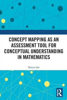 Concept Mapping as an Assessment Tool for Conceptual Understanding in Mathematics by Jin, Haiyue