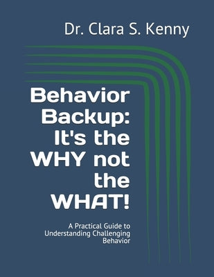Behavior Backup: It's the WHY not the WHAT!: A Practical Guide to Understanding Challenging Behavior by Kenny, Clara S.
