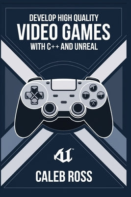 Develop High Quality Video Games with c++ and Unreal by Ross, Caleb