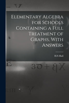 Elementary Algebra for Schools Containing a Full Treatment of Graphs, With Answers by H. S., Hall