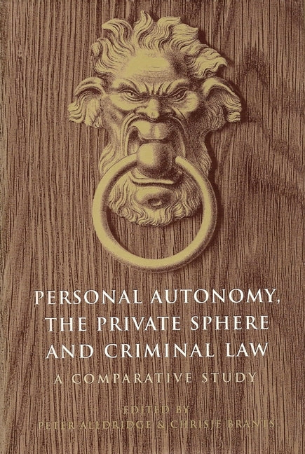 Personal Autonomy, the Private Sphere and Criminal Law: A Comparative Study by Brants, C. H.