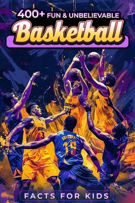 400+ Fun & Unbelievable Basketball Facts for Kids: Dive into Unbelievable Stats, Iconic Figures, Teamwork, Sportsmanship & Beyond! (The Ideal Gift for by McWilliams, Vicenta