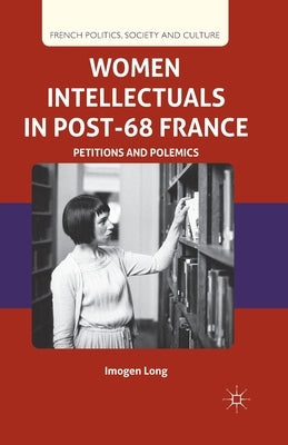 Women Intellectuals in Post-68 France: Petitions and Polemics by Long, I.
