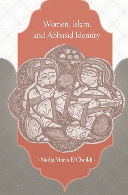 Women, Islam, and Abbasid Identity by El Cheikh, Nadia Maria