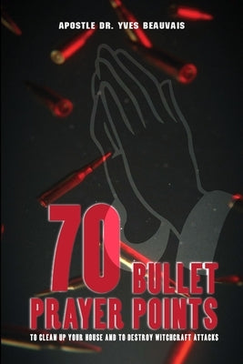 70 Bullet Prayer Points to Destroy Witchcraft Attacts: To Clean Up Your House and To Destroy Witchcraft Attacks by Beauvais, Yves