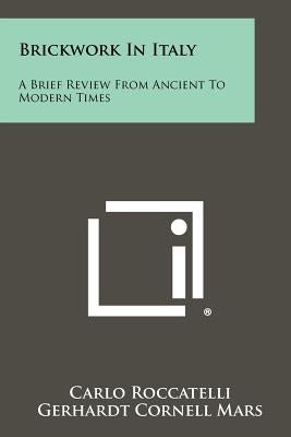Brickwork In Italy: A Brief Review From Ancient To Modern Times by Roccatelli, Carlo