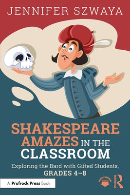 Shakespeare Amazes in the Classroom: Exploring the Bard with Gifted Students, Grades 4-8 by Szwaya, Jennifer