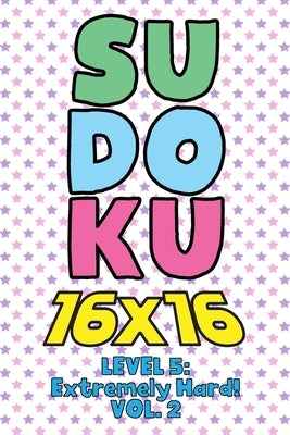 Sudoku 16 x 16 Level 5: Extremely Hard! Vol. 2: Play 16x16 Grid Sudoku Extremely Hard Level Volume 1-40 Solve Number Puzzles Become A Sudoku E by Numerik, Sophia