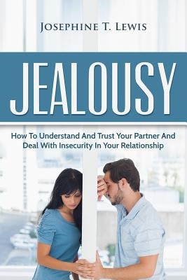 Jealousy: How To Understand And Trust Your Partner And Deal With Insecurity In Y by Lewis, Josephine T.