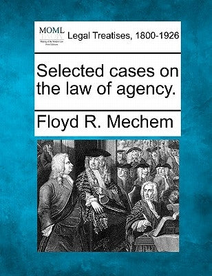 Selected cases on the law of agency. by Mechem, Floyd R.