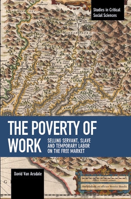 The Poverty of Work: Selling Servant, Slave and Temporary Labor on the Free Market by Van Arsdale, David