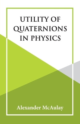 Utility Of Quaternions In Physics by McAulay, Alexander