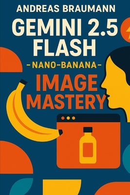 Gemini 2.5 Flash - nano-banana Image Mastery: The Ultimate Guide to Fast, Professional Product Images for Ecommerce and Marketing by Braumann, Andreas