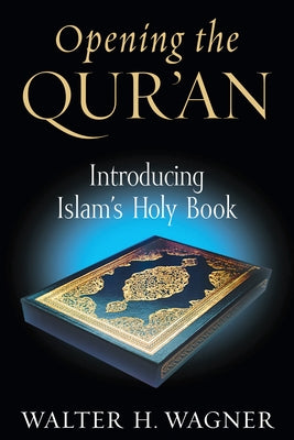 Opening the Qur'an: Introducing Islam's Holy Book by Wagner, Walter H.