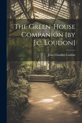 The Green-house Companion [by J.c. Loudon] by Loudon, John Claudius