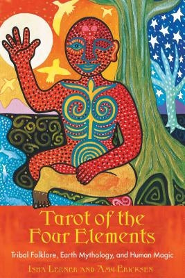 Tarot of the Four Elements: Tribal Folklore, Earth Mythology, and Human Magic by Lerner, Isha