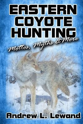 Eastern Coyote Hunting: Mottos, Myths & More by Lewand, Andrew L.