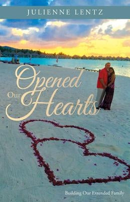 Opened Our Hearts: Building Our Extended Family by Lentz, Julienne