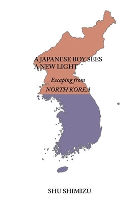 A Japanese Boy Sees a New Light: Escaping from North Korea by Shimizu, Shu