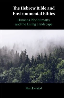 The Hebrew Bible and Environmental Ethics: Humans, Nonhumans, and the Living Landscape by Joerstad, Mari