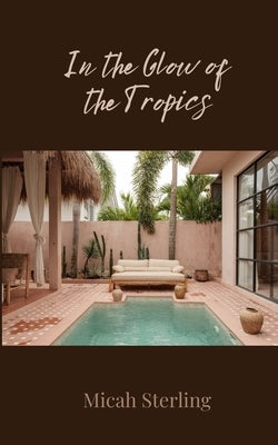 In the Glow of the Tropics by Sterling, Micah