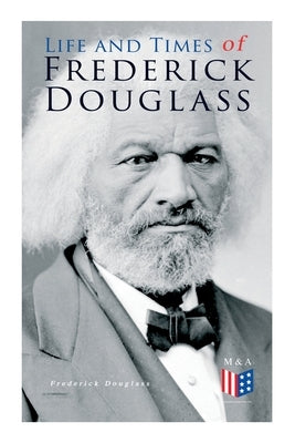 Life and Times of Frederick Douglass: His Early Life as a Slave, His Escape from Bondage and His Complete Life Story by Douglass, Frederick