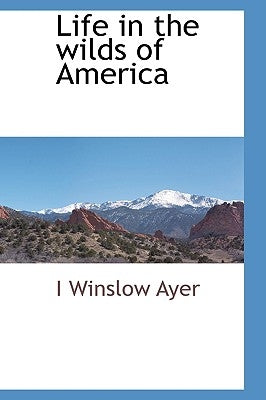 Life in the Wilds of America by Ayer, I. Winslow