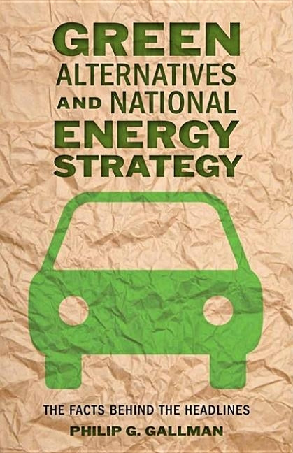Green Alternatives and National Energy Strategy: The Facts Behind the Headlines by Gallman, Philip G.