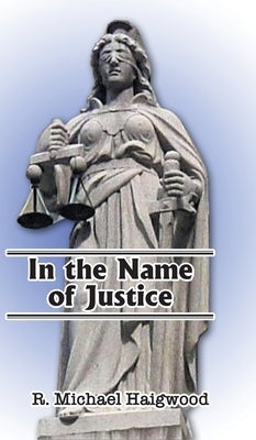 In the Name of Justice by Haigwood, R. Michael