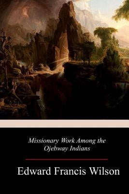 Missionary Work Among the Ojebway Indians by Wilson, Edward Francis