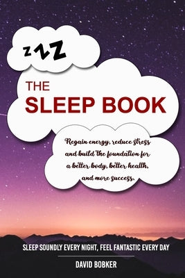 The Sleep Book: Regain energy, reduce stress and build the foundation for a better body, better health, and more success. Sleep Soundl by Bobker, David