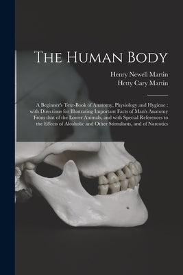 The Human Body [microform]: a Beginner's Text-book of Anatomy, Physiology and Hygiene: With Directions for Illustrating Important Facts of Man's A by Martin, Henry Newell