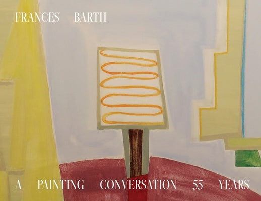 Frances Barth A Painting Conversation: 55 Years by Barth, Frances