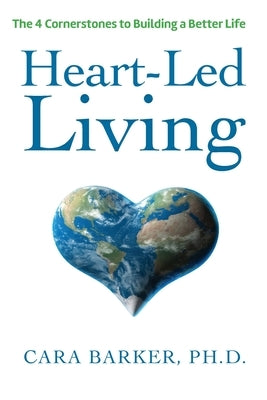 Heart-Led Living: The 4 Cornerstones to Building a Better Life by Barker, Cara