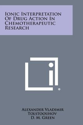 Ionic Interpretation of Drug Action in Chemotherapeutic Research by Tolstoouhov, Alexander Vladimir