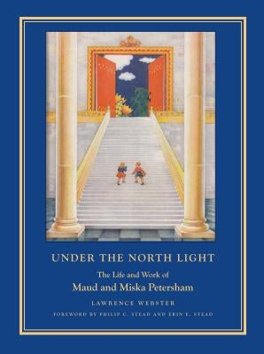 Under the North Light: The Life and Work of Maud and Miska Petersham by Webster, Lawrence