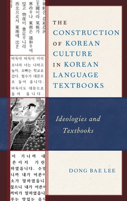 The Construction of Korean Culture in Korean Language Textbooks: Ideologies and Textbooks by Lee, Dong Bae