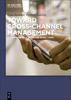 Toward Cross-Channel Management: A Comprehensive Guide for Retail Firms by Rudolph, Thomas