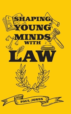 Shaping Young Minds With Law by Jones, Paul