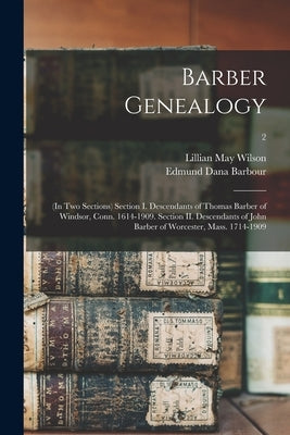 Barber Genealogy: (in Two Sections) Section I. Descendants of Thomas Barber of Windsor, Conn. 1614-1909. Section II. Descendants of John by Wilson, Lillian May