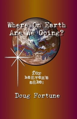 Where On Earth Are We Going?: For Heaven's Sake! by Fortune, Doug