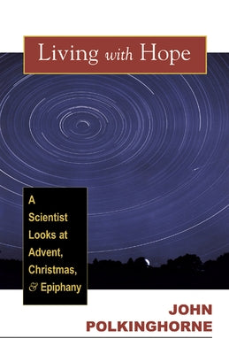 Living with Hope: A Scientist Looks at Advent, Christmas, and Epiphany by Polkinghorne, John