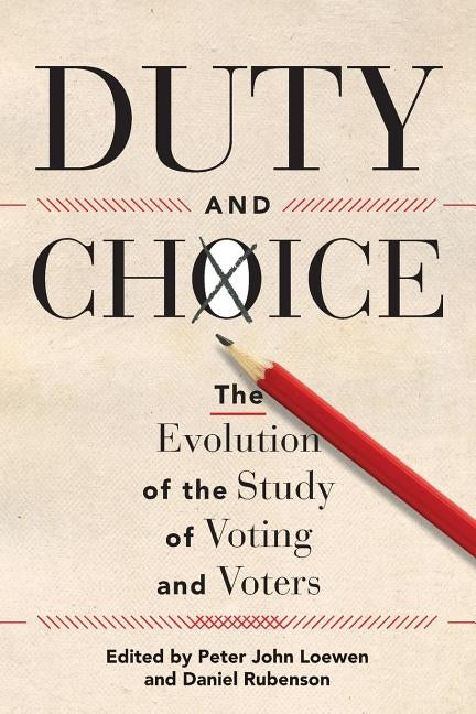 Duty and Choice: The Evolution of the Study of Voting and Voters by Loewen, Peter John