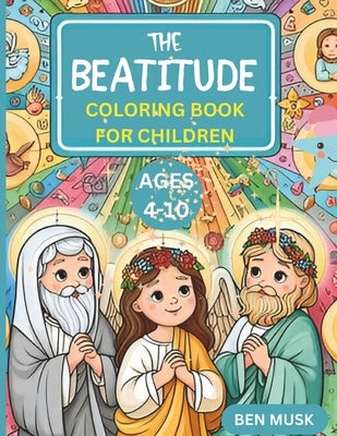 THE BEATITUDE COLORING BOOK FOR CHILDREN Ages 4-10: Elevating Virtues: Exploring the Beatitudes with Children by Musk, Ben