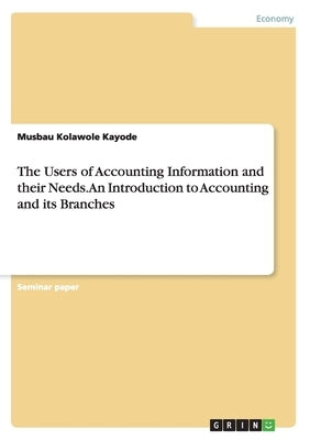 The Users of Accounting Information and their Needs. An Introduction to Accounting and its Branches by Kayode, Musbau Kolawole
